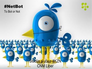 #NetBot
To Bot or Not
Studija slučaja #KZN
CNM Liber
 