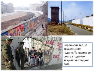 Берлински зид је
срушен 1989.
године. Та година се
сматра годином
завршетка хладног
рата.
 