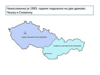 Чехословачка је 1993. године подељена на две државе:
Чешку и Словачку.
 