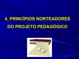 4. PRINCÍPIOS NORTEADORES
DO PROJETO PEDAGÓGICO

 