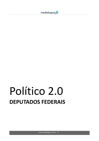 www.medialogue.com.br   11
 
 
 
Político 2.0 
DEPUTADOS FEDERAIS  
 
 
 
 
