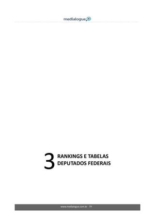 www.medialogue.com.br 59
 
 
 
 
 
 
 
 
 
 
 
 
 
 
 
 
 
 
 
 
 
 
 
 
 
 
 
 
 
 
 
3 
 
RANKINGS E TABELAS  
DEPUTADOS FEDERAIS 
  
 
 
 
 