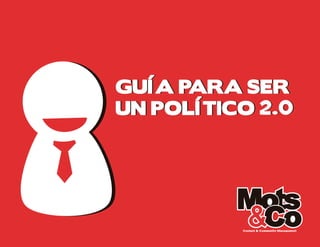 GUÍA PARA SER
UN POLÍTICO 2.0




          Content & Community Management
 