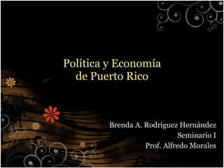 Pol ítica y Economía de Puerto Rico Brenda A. Rodr íguez Hernández Seminario I Prof. Alfredo Morales 