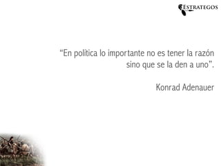 Estrategos
“En política lo importante no es tener la razón 
sino que se la den a uno”. 
 
Konrad Adenauer
 