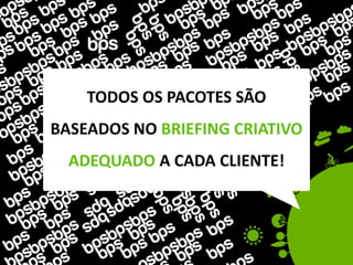 TODOS OS PACOTES SÃO
BASEADOS NO BRIEFING CRIATIVO
  ADEQUADO A CADA CLIENTE!
 