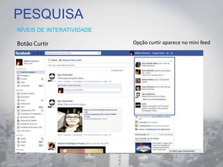 PESQUISA
NÍVEIS DE INTERATIVIDADE
Opção curtir aparece no mini feed
 