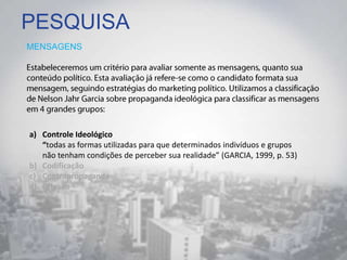 PESQUISA
MENSAGENS
a) Controle Ideológico
“todas as formas utilizadas para que determinados indivíduos e grupos
não tenham condições de perceber sua realidade” (GARCIA, 1999, p. 53)
b) Codificação
c) Contrapropaganda
d) Difusão
 