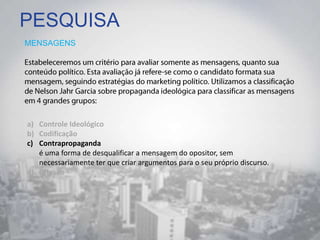 PESQUISA
MENSAGENS
a) Controle Ideológico
b) Codificação
c) Contrapropaganda
é uma forma de desqualificar a mensagem do opositor, sem
necessariamente ter que criar argumentos para o seu próprio discurso.
d) Difusão
 