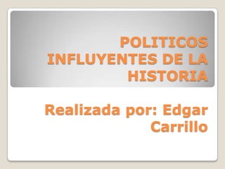 POLITICOS
INFLUYENTES DE LA
        HISTORIA

Realizada por: Edgar
             Carrillo
 