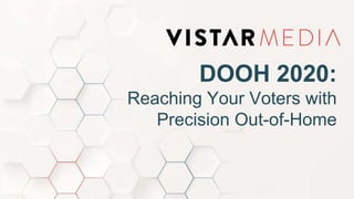 DOOH 2020:
Reaching Your Voters with
Precision Out-of-Home
 