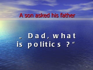 A son asked his father „  Dad, what is politics ?“ 