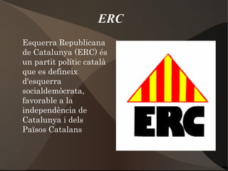 ERC Esquerra Republicana de Catalunya (ERC) és un partit polític català que es defineix d'esquerra socialdemòcrata, favorable a la independència de Catalunya i dels Països Catalans 