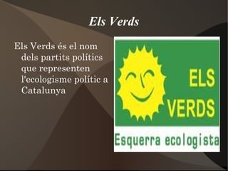 Els Verds Els Verds és el nom dels partits polítics que representen l'ecologisme polític a Catalunya 