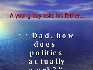 A young boy asks his father... ‘‘ Dad, how does  politics actually work?“ 