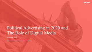 January 2020
Political Advertising in 2020 and
The Role of Digital Media
 