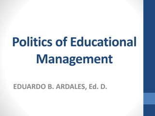 Politics of Educational 
Management 
EDUARDO B. ARDALES, Ed. D. 
 