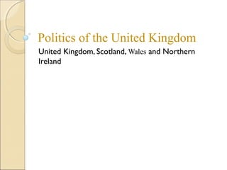 Politics of the United Kingdom
United Kingdom, Scotland, Wales and Northern
Ireland

 