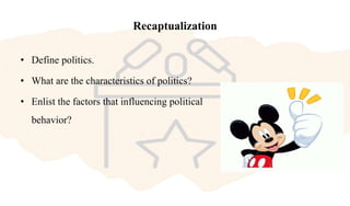 Recaptualization
• Define politics.
• What are the characteristics of politics?
• Enlist the factors that influencing political
behavior?
 