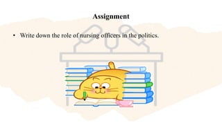 Assignment
• Write down the role of nursing officers in the politics.
 