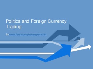 Politics and Foreign Currency
Trading
By www.forexconspiracyreport.com
 