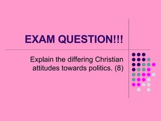 EXAM QUESTION!!! Explain the differing Christian attitudes towards politics. (8) 