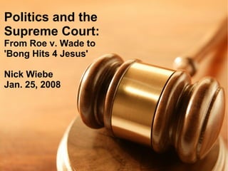 Politics and the
Supreme Court:
From Roe v. Wade to
'Bong Hits 4 Jesus'

Nick Wiebe
Jan. 25, 2008