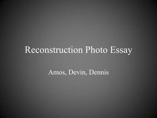 Reconstruction Photo Essay

     Amos, Devin, Dennis
 