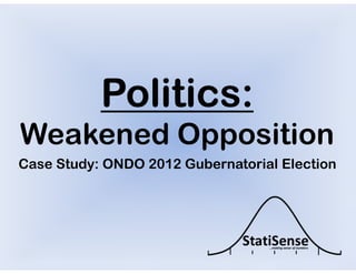 Politics:
Weakened Opposition
Case Study: ONDO 2012 Gubernatorial Election
 