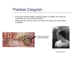 Thérèse Casgrain <ul><li>As the first women leader of political party in Canada, she acted as inspiration for future polit...