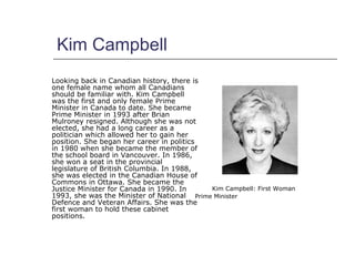 Kim Campbell <ul><li>Looking back in Canadian history, there is one female name whom all Canadians should be familiar with...