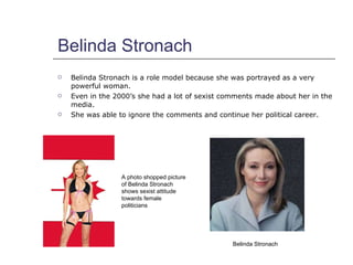 Belinda Stronach <ul><li>Belinda Stronach is a role model because she was portrayed as a very powerful woman.  </li></ul><...