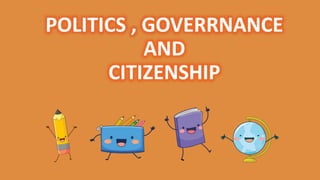 POLITICS , GOVERRNANCE
AND
CITIZENSHIP
 