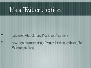 It’s a Twitter election partnered with Current TV and techPresident news organizations using Twitter for their updates (The Washington Post) 