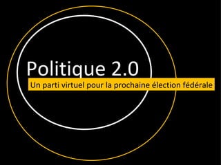 Politique 2.0 Un parti virtuel pour la prochaine élection fédérale 