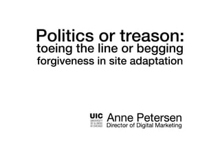 Politics or treason:
toeing the line or begging
forgiveness in site adaptation
 