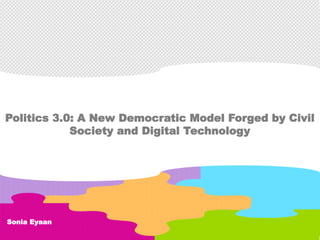 Sonia Eyaan
Politics 3.0: A New Democratic Model Forged by Civil
Society and Digital Technology
 