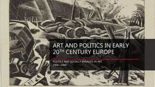 ART AND POLITICS IN EARLY
20TH CENTURY EUROPE
POLITICS AND SOCIALLY ENGAGED IN ART
1900—1940
 