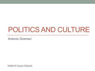 POLITICS AND CULTURE
Antonio Gramsci




1836410 Ceren Köktürk
 