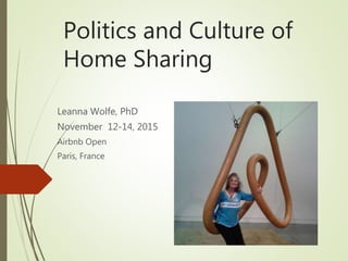 Politics and Culture of
Home Sharing
Leanna Wolfe, PhD
November 12-14, 2015
Airbnb Open
Paris, France
 