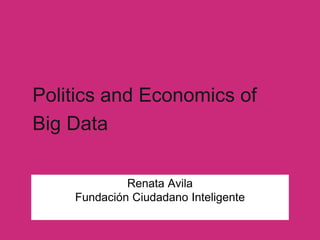 Politics and Economics of
Big Data
Renata Avila
Fundación Ciudadano Inteligente
 