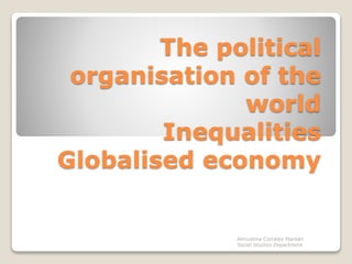 The political
organisation of the
world
Inequalities
Globalised economy
Almudena Corrales Marbán
Social Studies Department
 