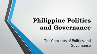 Philippine Politics
and Governance
The Concepts of Politics and
Governance
 