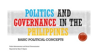 POLITICS
GOVERNANCE
PHILIPPINES
BASIC POLITICAL CONCEPTS
Public Administration and Social Communication
Reported by: Ryan C. Espino
 