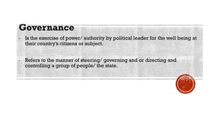Governance
- Is the exercise of power/ authority by political leader for the well being at
their country’s citizens or sub...