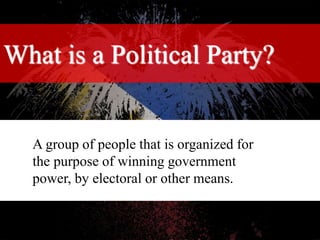 What is a Political Party?
A group of people that is organized for
the purpose of winning government
power, by electoral or other means.
 