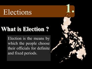 What is Election ?
Election is the means by
which the people choose
their officials for definite
and fixed periods.
Elections 1.
 
