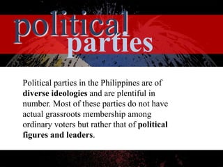 Political parties in the Philippines are of
diverse ideologies and are plentiful in
number. Most of these parties do not h...