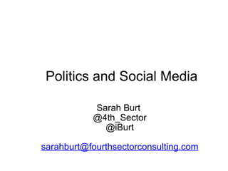      Politics and Social Media Sarah Burt  @4th_Sector @iBurt [email_address] 