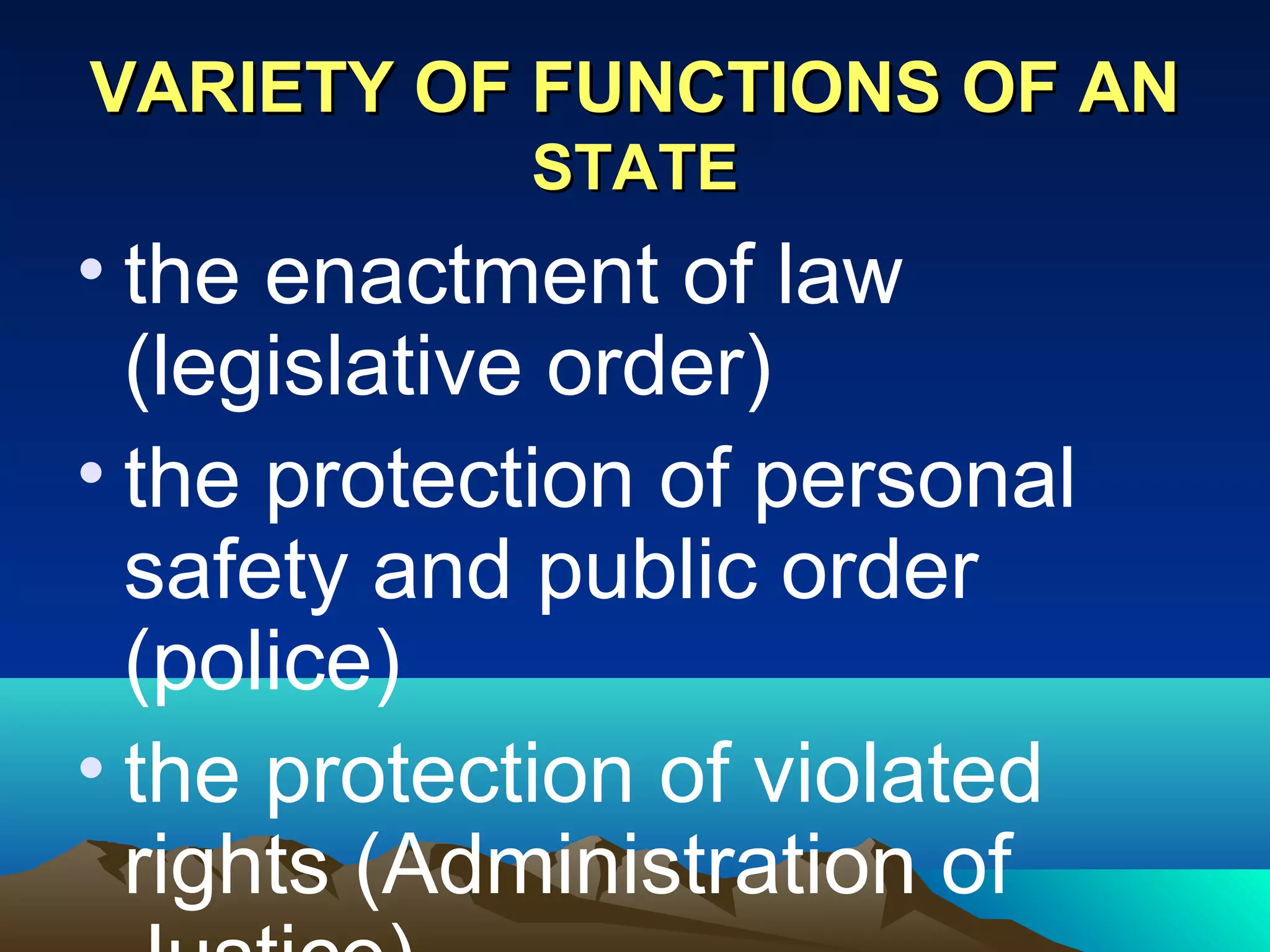 VARIETY OF FUNCTIONS OF ANVARIETY OF FUNCTIONS OF AN
STATESTATE
• the enactment of law
(legislative order)
• the protection of personal
safety and public order
(police)
• the protection of violated
rights (Administration of
 